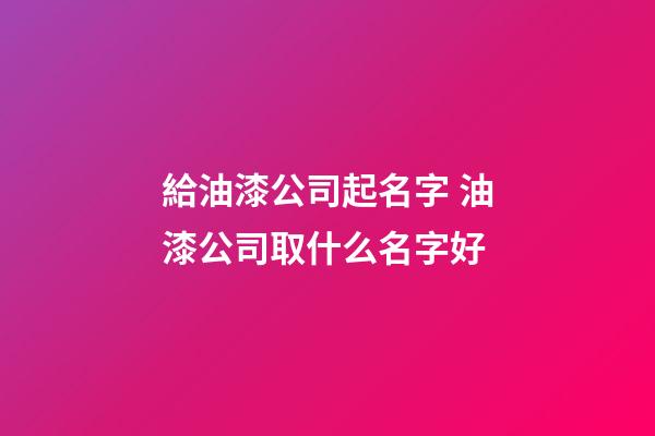 給油漆公司起名字 油漆公司取什么名字好-第1張-公司起名-玄機派